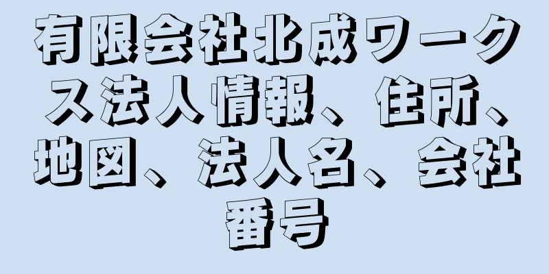 有限会社北成ワークス法人情報、住所、地図、法人名、会社番号