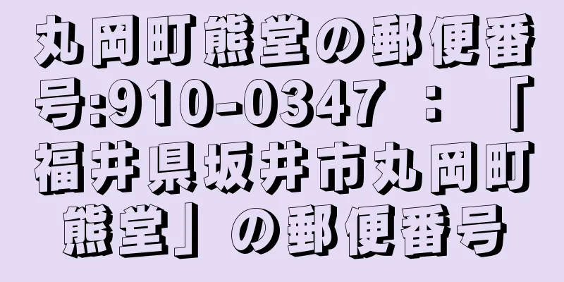 丸岡町熊堂の郵便番号:910-0347 ： 「福井県坂井市丸岡町熊堂」の郵便番号