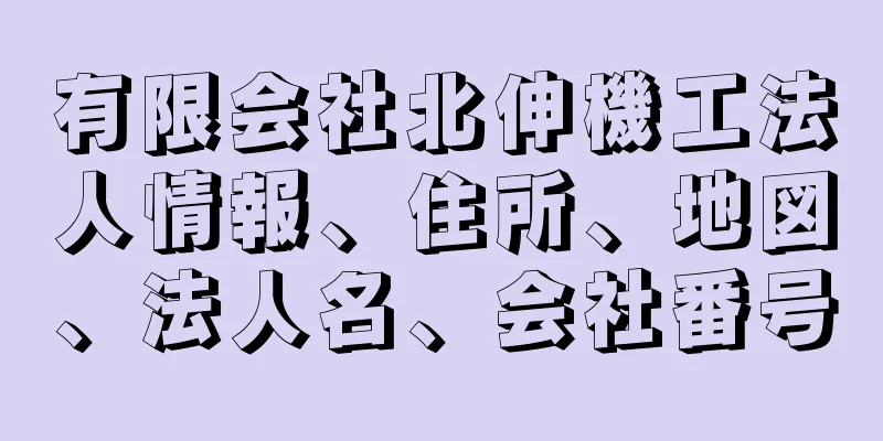 有限会社北伸機工法人情報、住所、地図、法人名、会社番号