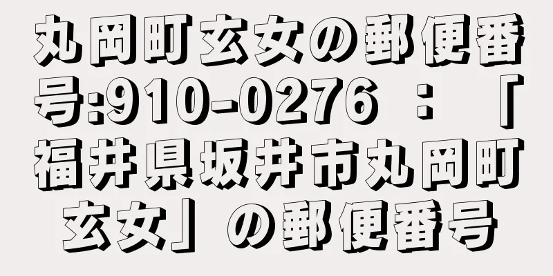 丸岡町玄女の郵便番号:910-0276 ： 「福井県坂井市丸岡町玄女」の郵便番号