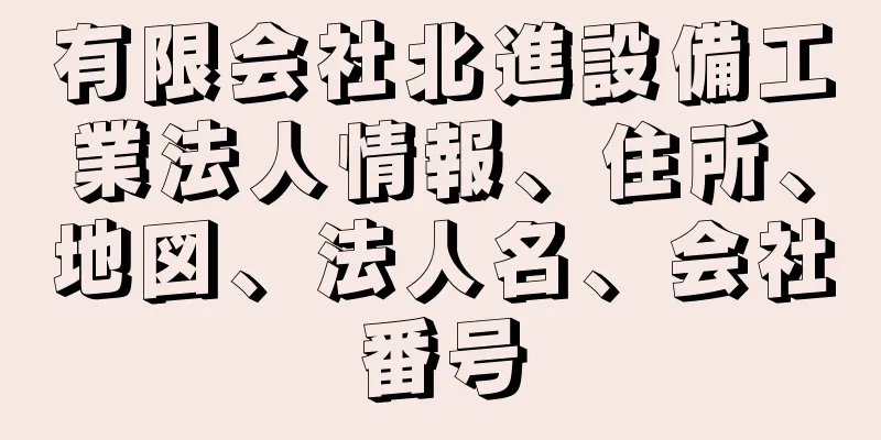 有限会社北進設備工業法人情報、住所、地図、法人名、会社番号