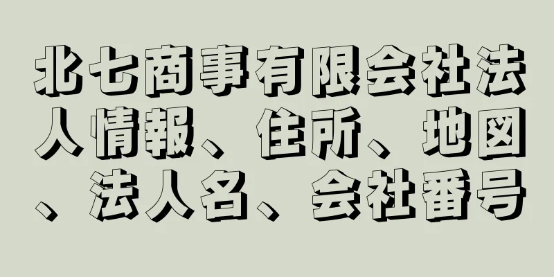 北七商事有限会社法人情報、住所、地図、法人名、会社番号