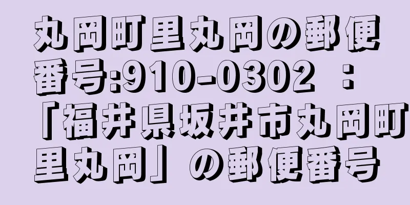 丸岡町里丸岡の郵便番号:910-0302 ： 「福井県坂井市丸岡町里丸岡」の郵便番号