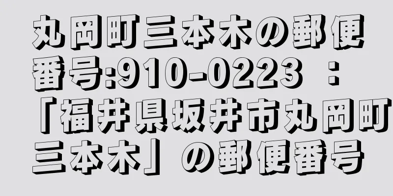 丸岡町三本木の郵便番号:910-0223 ： 「福井県坂井市丸岡町三本木」の郵便番号