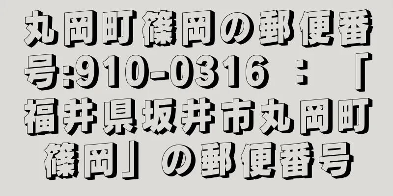 丸岡町篠岡の郵便番号:910-0316 ： 「福井県坂井市丸岡町篠岡」の郵便番号