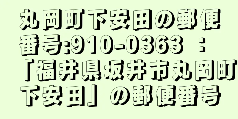 丸岡町下安田の郵便番号:910-0363 ： 「福井県坂井市丸岡町下安田」の郵便番号