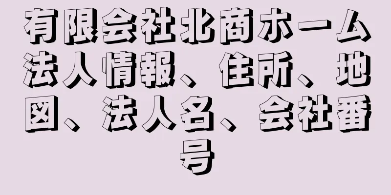 有限会社北商ホーム法人情報、住所、地図、法人名、会社番号