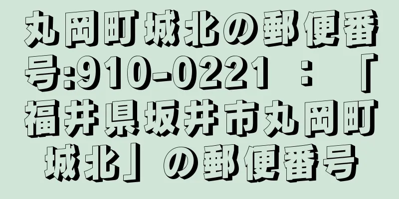 丸岡町城北の郵便番号:910-0221 ： 「福井県坂井市丸岡町城北」の郵便番号