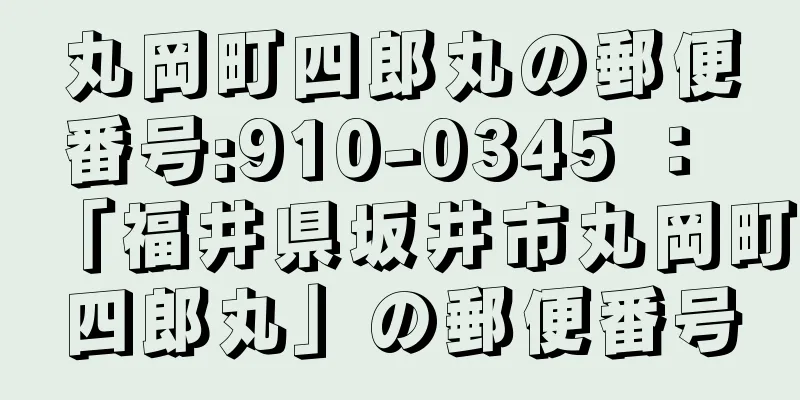 丸岡町四郎丸の郵便番号:910-0345 ： 「福井県坂井市丸岡町四郎丸」の郵便番号