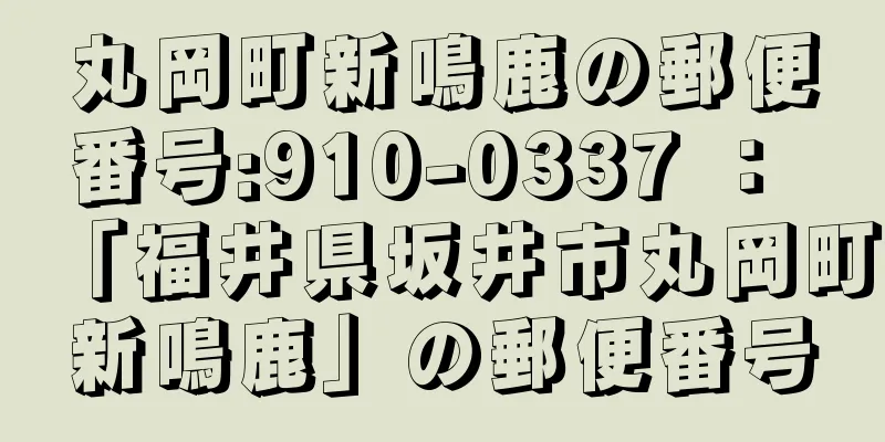 丸岡町新鳴鹿の郵便番号:910-0337 ： 「福井県坂井市丸岡町新鳴鹿」の郵便番号