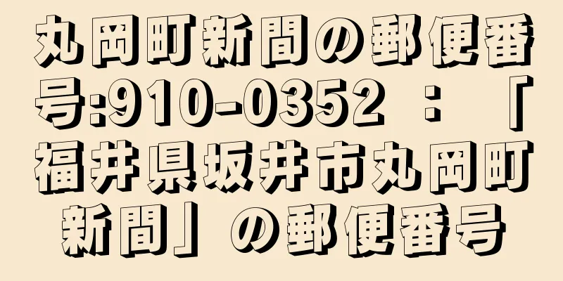 丸岡町新間の郵便番号:910-0352 ： 「福井県坂井市丸岡町新間」の郵便番号