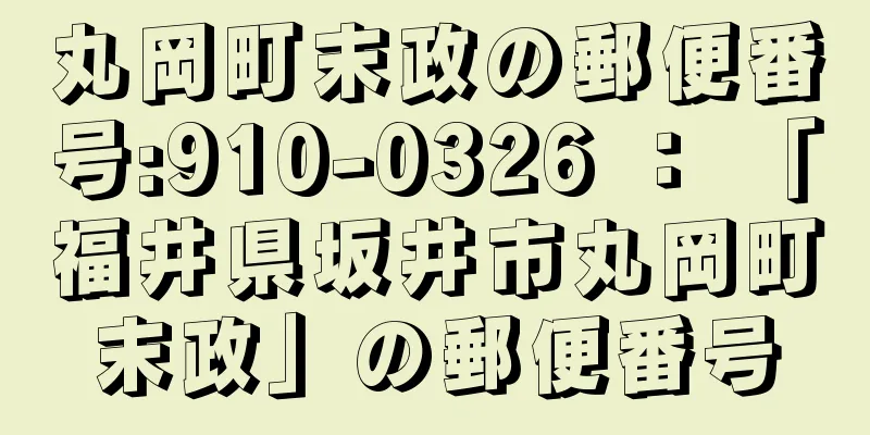 丸岡町末政の郵便番号:910-0326 ： 「福井県坂井市丸岡町末政」の郵便番号