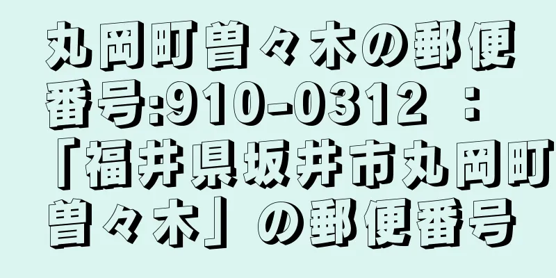 丸岡町曽々木の郵便番号:910-0312 ： 「福井県坂井市丸岡町曽々木」の郵便番号