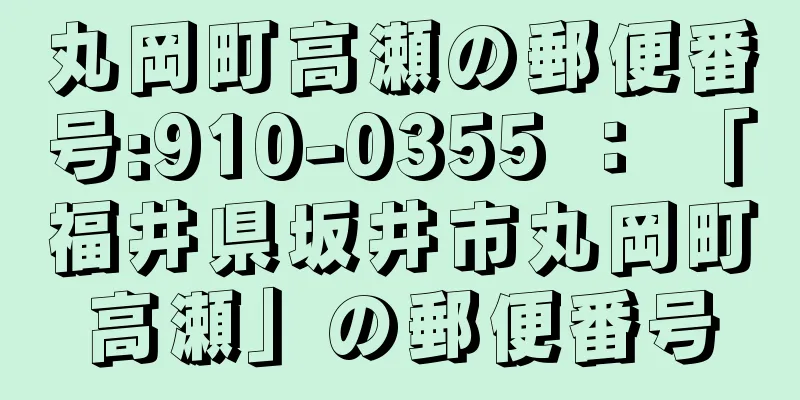 丸岡町高瀬の郵便番号:910-0355 ： 「福井県坂井市丸岡町高瀬」の郵便番号