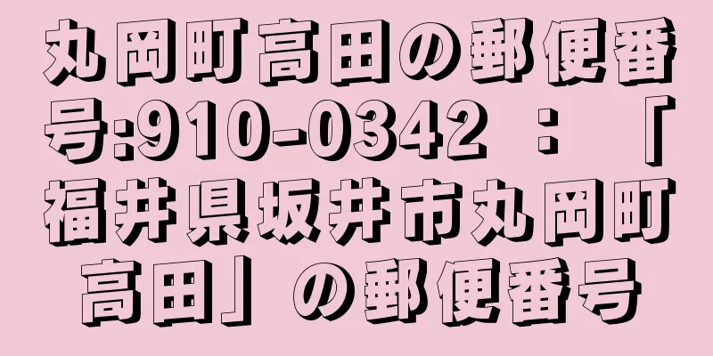 丸岡町高田の郵便番号:910-0342 ： 「福井県坂井市丸岡町高田」の郵便番号