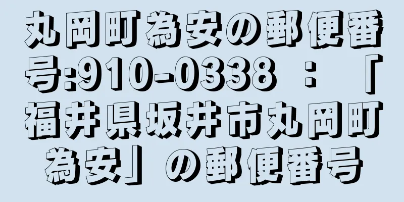 丸岡町為安の郵便番号:910-0338 ： 「福井県坂井市丸岡町為安」の郵便番号