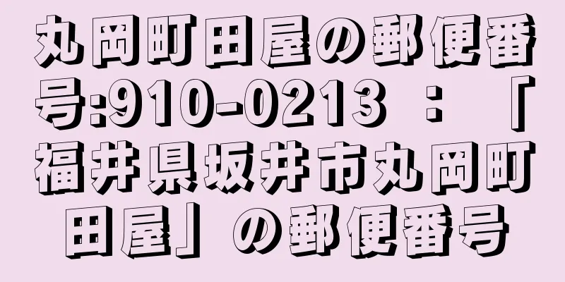 丸岡町田屋の郵便番号:910-0213 ： 「福井県坂井市丸岡町田屋」の郵便番号