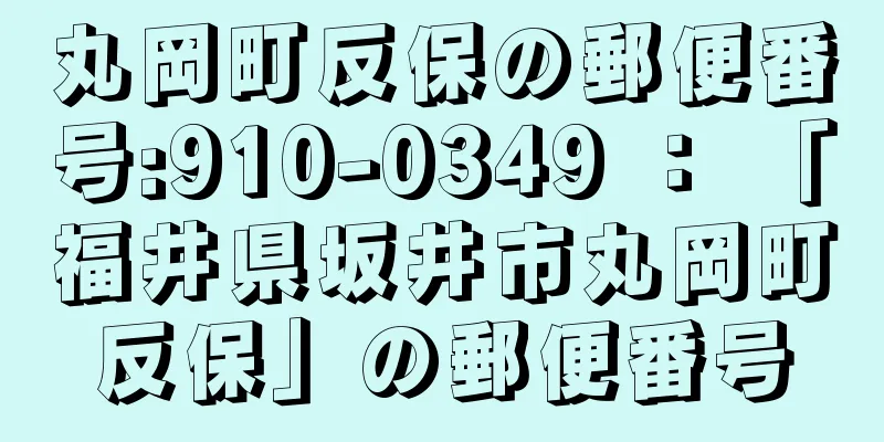 丸岡町反保の郵便番号:910-0349 ： 「福井県坂井市丸岡町反保」の郵便番号