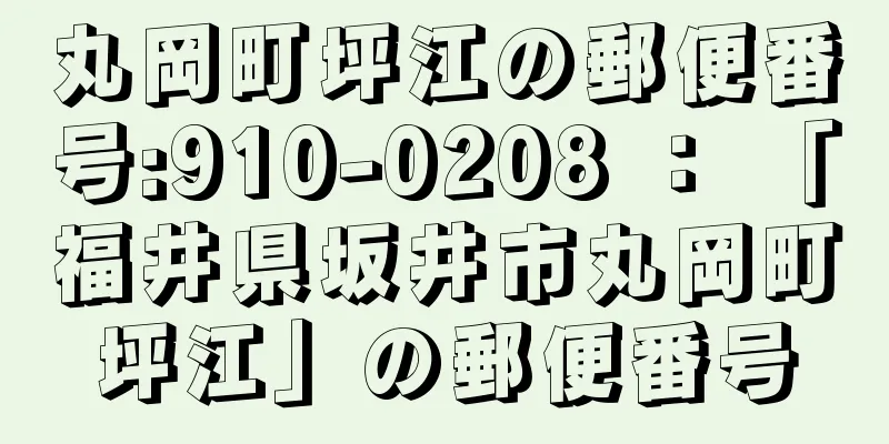 丸岡町坪江の郵便番号:910-0208 ： 「福井県坂井市丸岡町坪江」の郵便番号