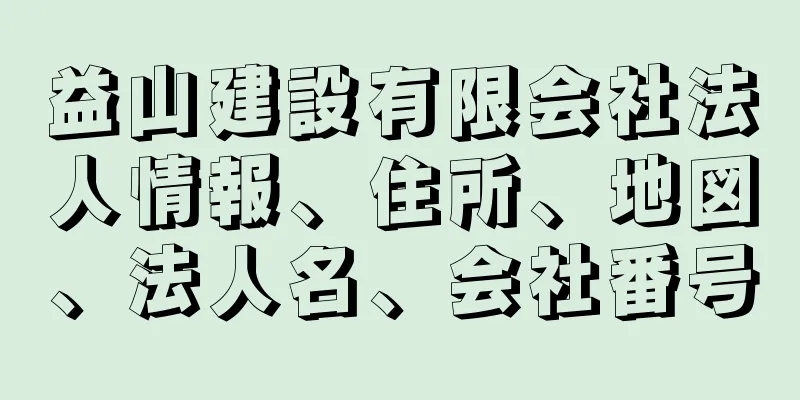 益山建設有限会社法人情報、住所、地図、法人名、会社番号