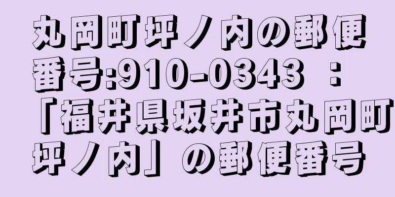 丸岡町坪ノ内の郵便番号:910-0343 ： 「福井県坂井市丸岡町坪ノ内」の郵便番号