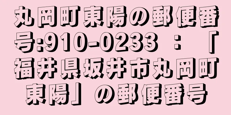 丸岡町東陽の郵便番号:910-0233 ： 「福井県坂井市丸岡町東陽」の郵便番号