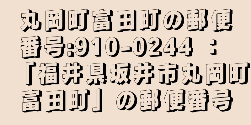 丸岡町富田町の郵便番号:910-0244 ： 「福井県坂井市丸岡町富田町」の郵便番号