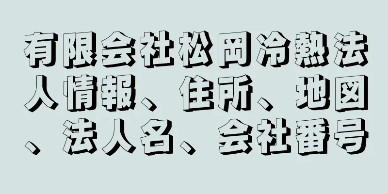 有限会社松岡冷熱法人情報、住所、地図、法人名、会社番号