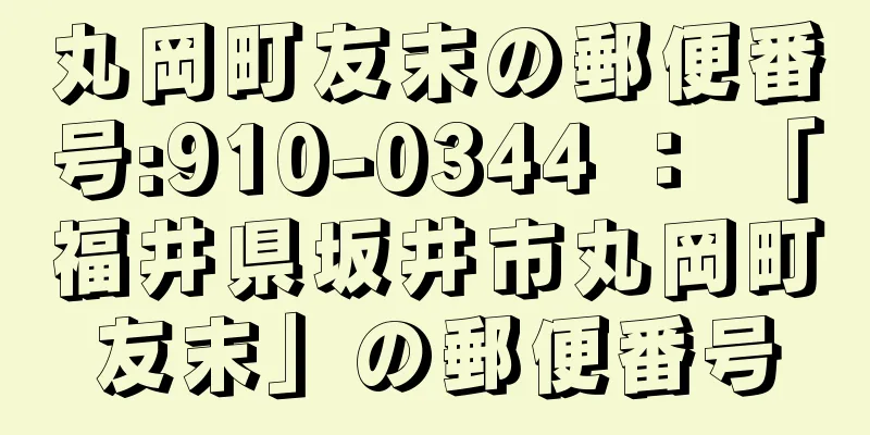 丸岡町友末の郵便番号:910-0344 ： 「福井県坂井市丸岡町友末」の郵便番号