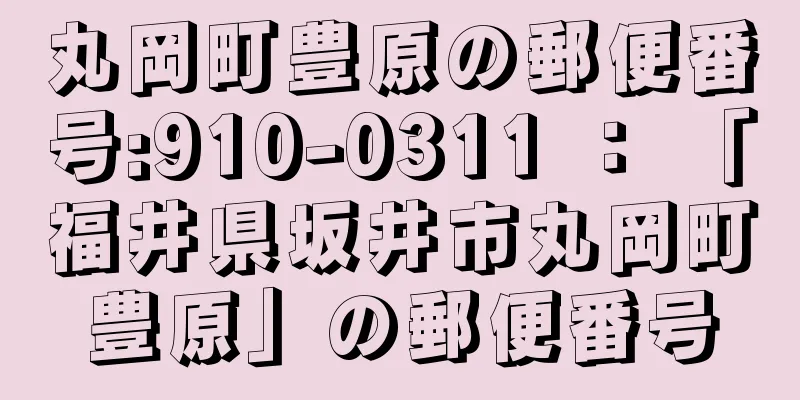 丸岡町豊原の郵便番号:910-0311 ： 「福井県坂井市丸岡町豊原」の郵便番号