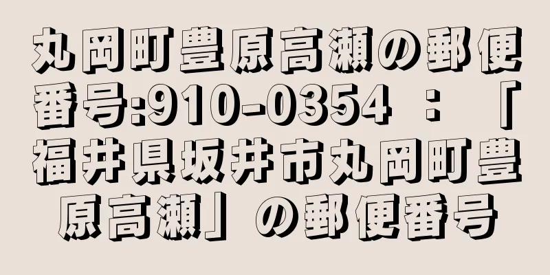 丸岡町豊原高瀬の郵便番号:910-0354 ： 「福井県坂井市丸岡町豊原高瀬」の郵便番号