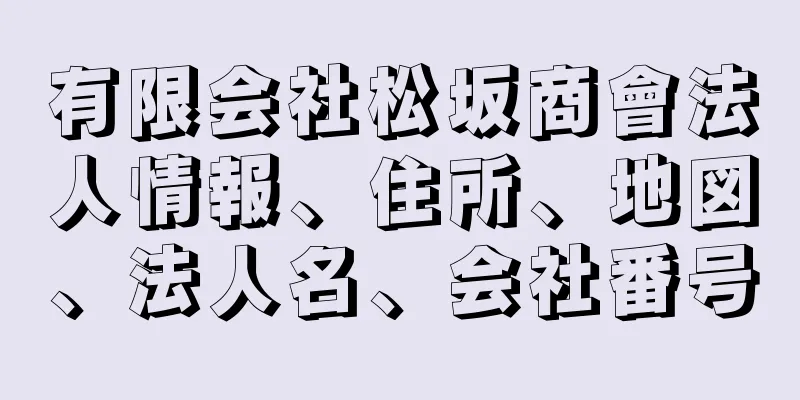 有限会社松坂商會法人情報、住所、地図、法人名、会社番号