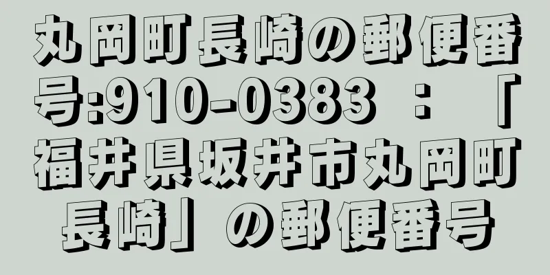 丸岡町長崎の郵便番号:910-0383 ： 「福井県坂井市丸岡町長崎」の郵便番号