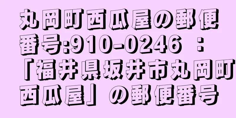 丸岡町西瓜屋の郵便番号:910-0246 ： 「福井県坂井市丸岡町西瓜屋」の郵便番号