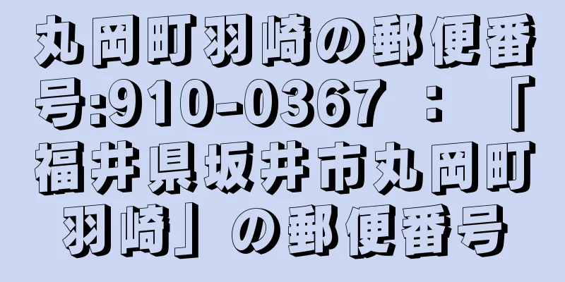 丸岡町羽崎の郵便番号:910-0367 ： 「福井県坂井市丸岡町羽崎」の郵便番号