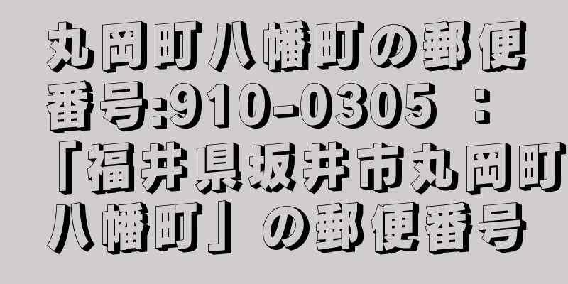 丸岡町八幡町の郵便番号:910-0305 ： 「福井県坂井市丸岡町八幡町」の郵便番号