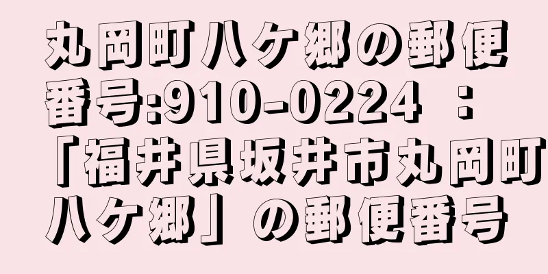 丸岡町八ケ郷の郵便番号:910-0224 ： 「福井県坂井市丸岡町八ケ郷」の郵便番号