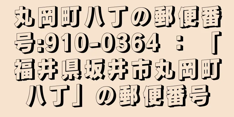 丸岡町八丁の郵便番号:910-0364 ： 「福井県坂井市丸岡町八丁」の郵便番号