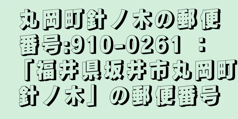 丸岡町針ノ木の郵便番号:910-0261 ： 「福井県坂井市丸岡町針ノ木」の郵便番号