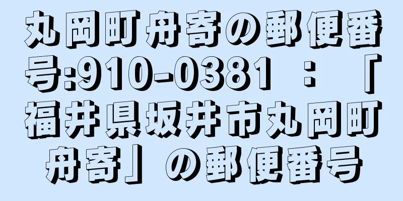 丸岡町舟寄の郵便番号:910-0381 ： 「福井県坂井市丸岡町舟寄」の郵便番号