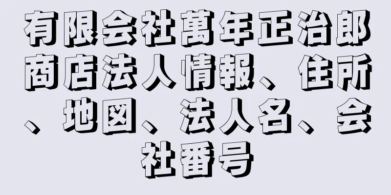 有限会社萬年正治郎商店法人情報、住所、地図、法人名、会社番号