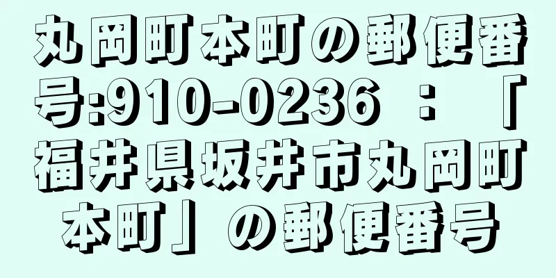 丸岡町本町の郵便番号:910-0236 ： 「福井県坂井市丸岡町本町」の郵便番号