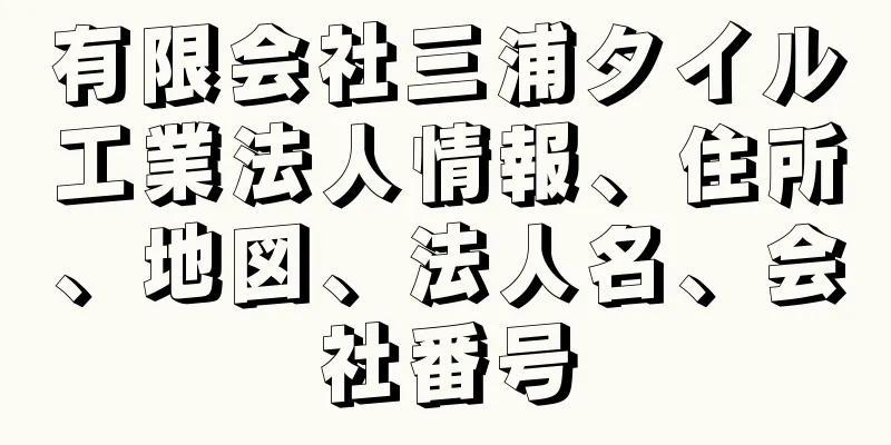 有限会社三浦タイル工業法人情報、住所、地図、法人名、会社番号