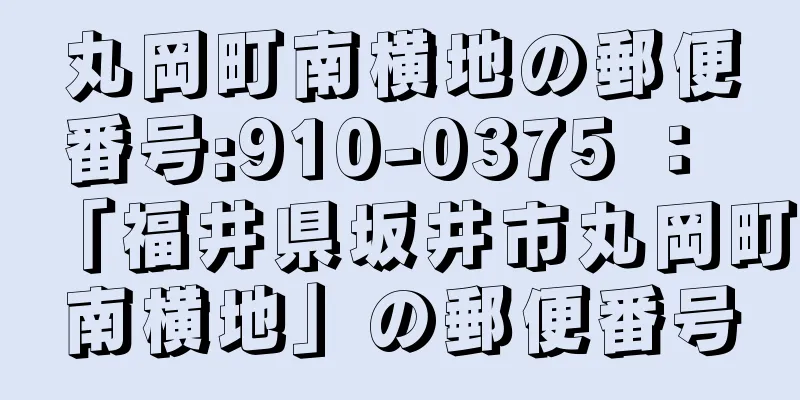 丸岡町南横地の郵便番号:910-0375 ： 「福井県坂井市丸岡町南横地」の郵便番号