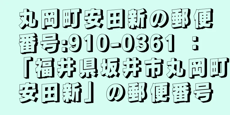 丸岡町安田新の郵便番号:910-0361 ： 「福井県坂井市丸岡町安田新」の郵便番号