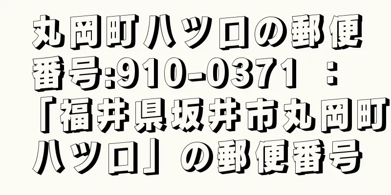 丸岡町八ツ口の郵便番号:910-0371 ： 「福井県坂井市丸岡町八ツ口」の郵便番号