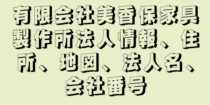 有限会社美香保家具製作所法人情報、住所、地図、法人名、会社番号