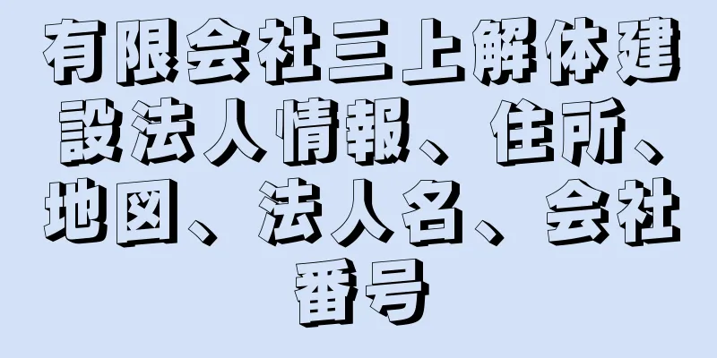 有限会社三上解体建設法人情報、住所、地図、法人名、会社番号