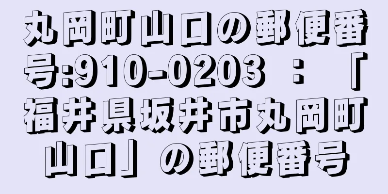 丸岡町山口の郵便番号:910-0203 ： 「福井県坂井市丸岡町山口」の郵便番号