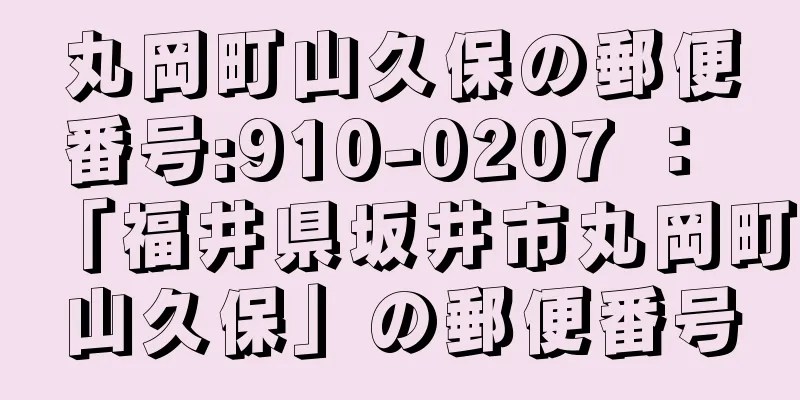 丸岡町山久保の郵便番号:910-0207 ： 「福井県坂井市丸岡町山久保」の郵便番号